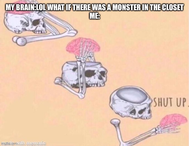 Well my closet IS very dark at night | MY BRAIN:LOL WHAT IF THERE WAS A MONSTER IN THE CLOSET
ME: | image tagged in skeleton shut up brain | made w/ Imgflip meme maker