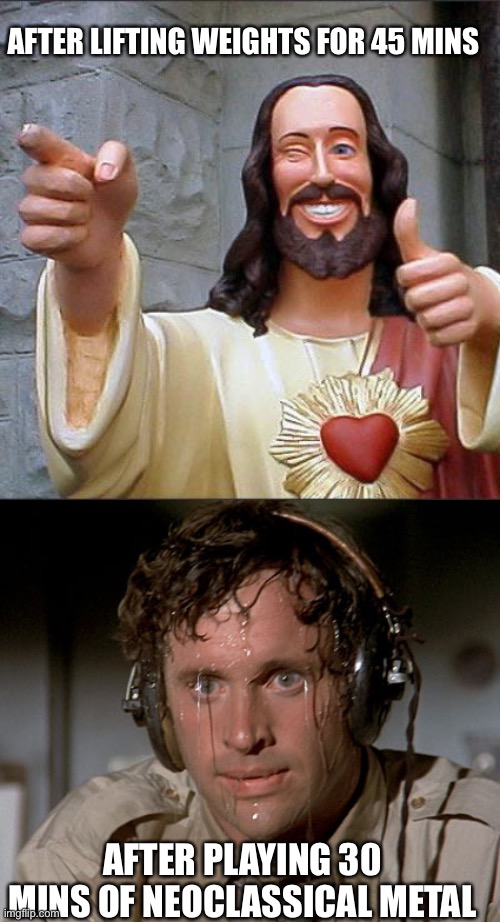 Feel the burn | AFTER LIFTING WEIGHTS FOR 45 MINS; AFTER PLAYING 30 MINS OF NEOCLASSICAL METAL | image tagged in memes,buddy christ,sweating on commute after jiu-jitsu | made w/ Imgflip meme maker
