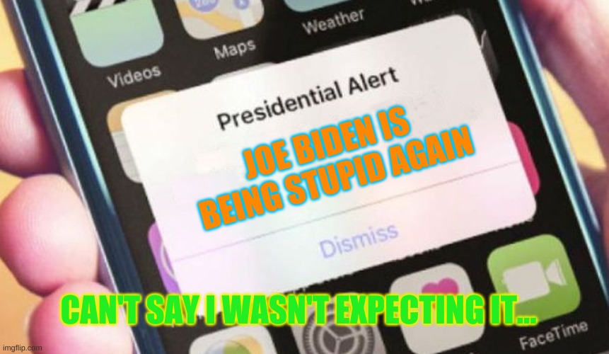 Presidential Alert Meme | JOE BIDEN IS BEING STUPID AGAIN; CAN'T SAY I WASN'T EXPECTING IT... | image tagged in memes,presidential alert | made w/ Imgflip meme maker