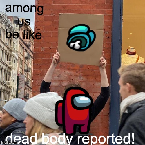 among us in real life | among us be like; dead body reported! | image tagged in memes,guy holding cardboard sign | made w/ Imgflip meme maker