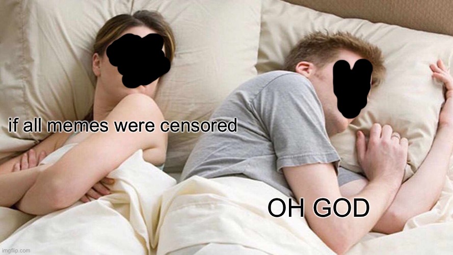 I Bet He's Thinking About Other Women | if all memes were censored; OH GOD | image tagged in memes,i bet he's thinking about other women | made w/ Imgflip meme maker