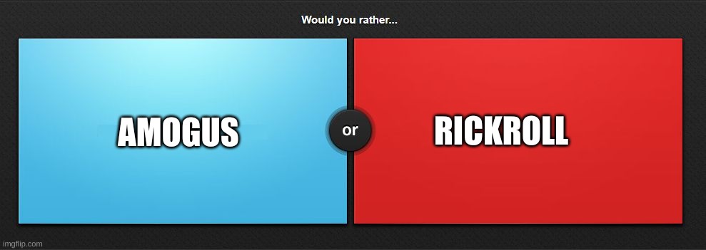 Would you rather | RICKROLL; AMOGUS | image tagged in would you rather | made w/ Imgflip meme maker