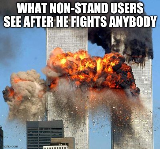 9/11 | WHAT NON-STAND USERS SEE AFTER HE FIGHTS ANYBODY | image tagged in 9/11 | made w/ Imgflip meme maker