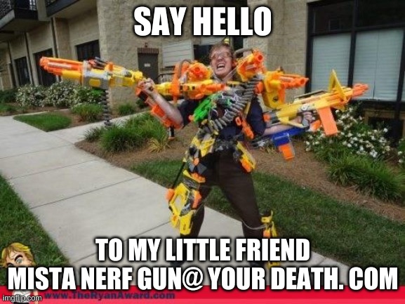 Nerfed | SAY HELLO; TO MY LITTLE FRIEND MISTA NERF GUN@ YOUR DEATH. COM | image tagged in nerfed | made w/ Imgflip meme maker