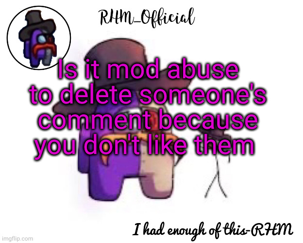 Rhm_Offical temp | Is it mod abuse to delete someone's comment because you don't like them | image tagged in rhm_offical temp | made w/ Imgflip meme maker