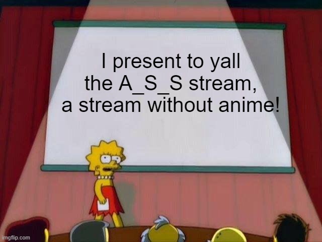 https://imgflip.com/m/A_S_S <click to join | I present to yall the A_S_S stream, a stream without anime! | image tagged in lisa simpson's presentation | made w/ Imgflip meme maker
