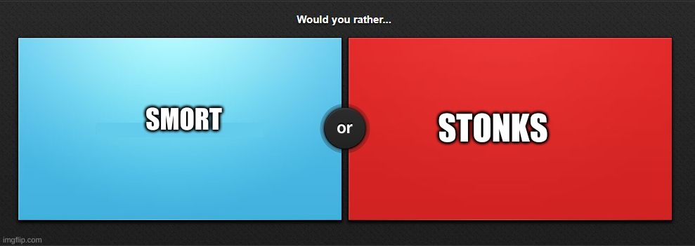 Would you rather | STONKS; SMORT | image tagged in would you rather | made w/ Imgflip meme maker