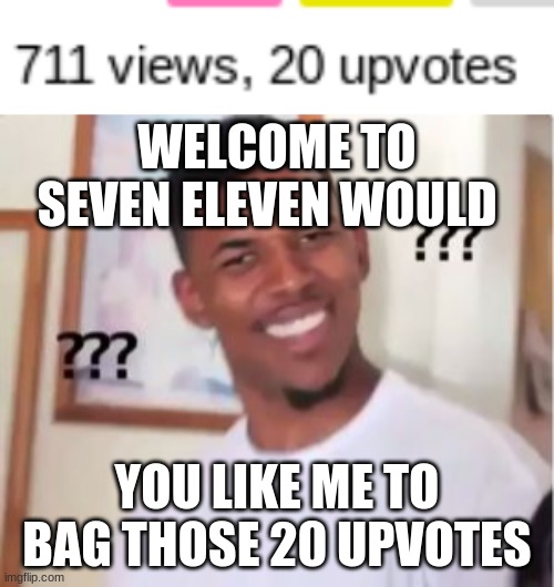 haha | WELCOME TO SEVEN ELEVEN WOULD; YOU LIKE ME TO BAG THOSE 20 UPVOTES | image tagged in nick young,haha,funny,woow | made w/ Imgflip meme maker