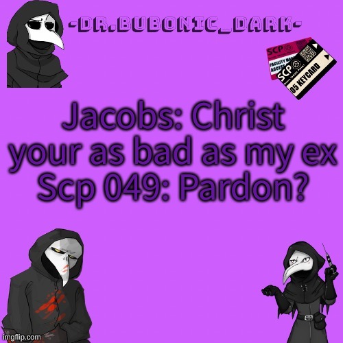 *WHEEEEEEEEEEEEEEEEEEZEEEEEEEEEE* this part get me every time | Jacobs: Christ your as bad as my ex
Scp 049: Pardon? | image tagged in bubonics p i n k temp tank you pogi | made w/ Imgflip meme maker