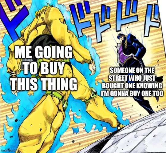 Jojo's Walk | ME GOING TO BUY THIS THING SOMEONE ON THE STREET WHO JUST BOUGHT ONE KNOWING I’M GONNA BUY ONE TOO | image tagged in jojo's walk | made w/ Imgflip meme maker