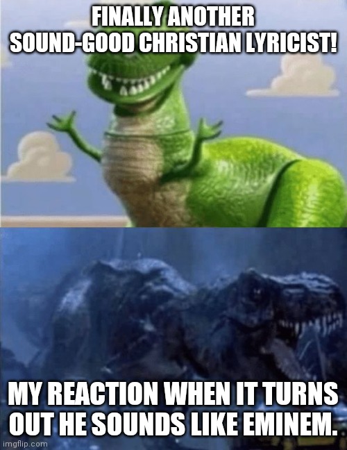 Happy Angry Dinosaur | FINALLY ANOTHER SOUND-GOOD CHRISTIAN LYRICIST! MY REACTION WHEN IT TURNS OUT HE SOUNDS LIKE EMINEM. | image tagged in happy angry dinosaur | made w/ Imgflip meme maker