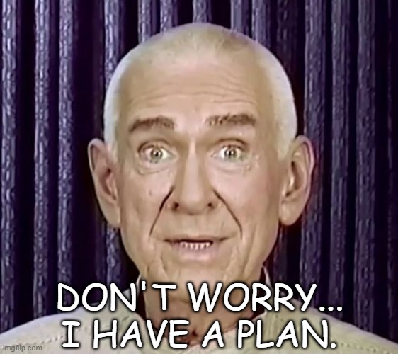 DON'T WORRY... I HAVE A PLAN. | made w/ Imgflip meme maker