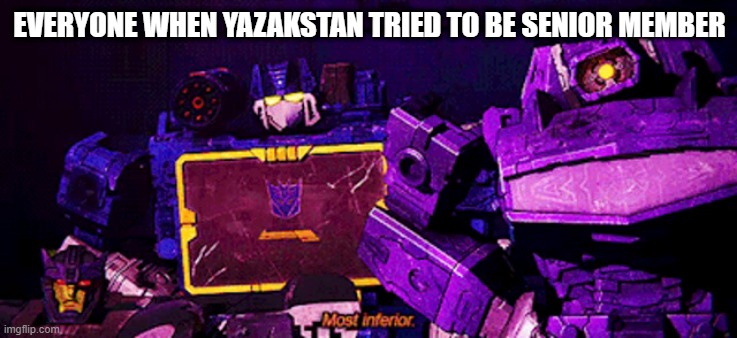 meme | EVERYONE WHEN YAZAKSTAN TRIED TO BE SENIOR MEMBER | image tagged in transformers | made w/ Imgflip meme maker