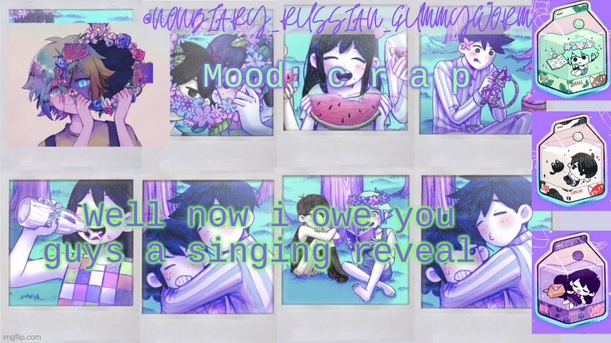 tomorrow i'll do it .-. | Mood: c r a p; Well now i owe you guys a singing reveal | image tagged in nonbinary_russian_gummy omori photos temp | made w/ Imgflip meme maker