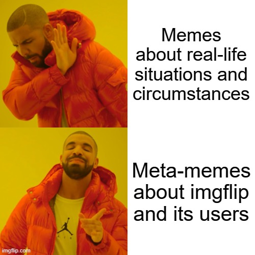 Drake Hotline Bling | Memes
about real-life
situations and
circumstances; Meta-memes
about imgflip

and its users | image tagged in memes,drake hotline bling | made w/ Imgflip meme maker
