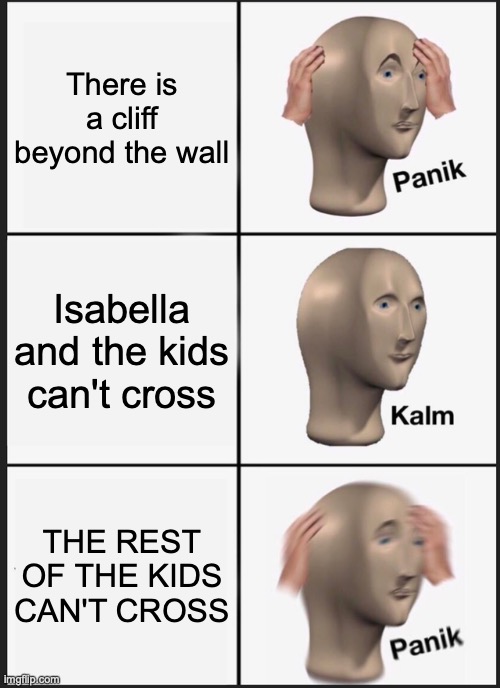 When the Grace Field kids are about to escape... | There is a cliff beyond the wall; Isabella and the kids can't cross; THE REST OF THE KIDS CAN'T CROSS | image tagged in memes,panik kalm panik | made w/ Imgflip meme maker