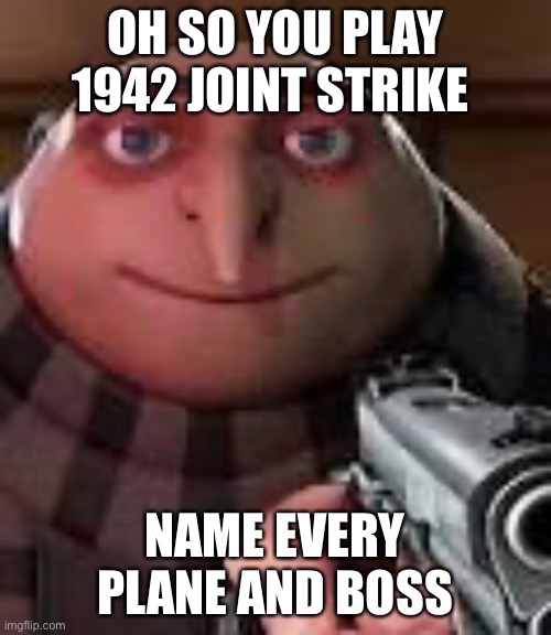 So you play 1942 joint strike |  OH SO YOU PLAY 1942 JOINT STRIKE; NAME EVERY PLANE AND BOSS | image tagged in gru with gun | made w/ Imgflip meme maker