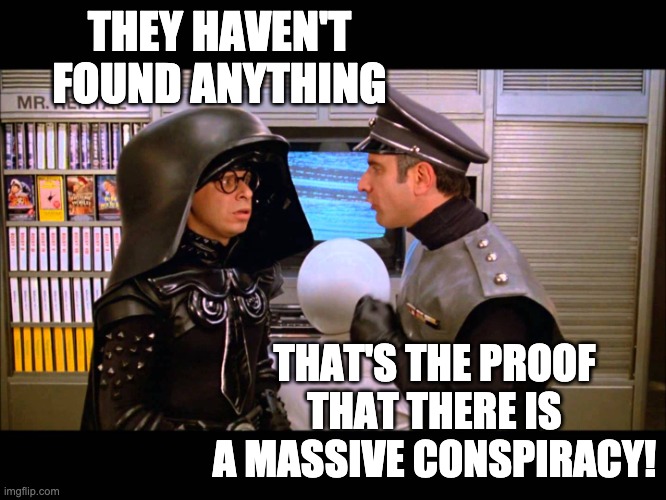 Spaceballs Soon | THEY HAVEN'T FOUND ANYTHING THAT'S THE PROOF THAT THERE IS A MASSIVE CONSPIRACY! | image tagged in spaceballs soon | made w/ Imgflip meme maker