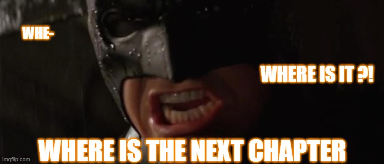 Where is the next chapter | WHE-; WHERE IS IT ?! WHERE IS THE NEXT CHAPTER | image tagged in the dark knight,manga,chapter,where is it | made w/ Imgflip meme maker