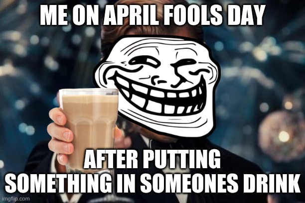 Leonardo Dicaprio Cheers | ME ON APRIL FOOLS DAY; AFTER PUTTING SOMETHING IN SOMEONES DRINK | image tagged in memes,leonardo dicaprio cheers,april fools day | made w/ Imgflip meme maker