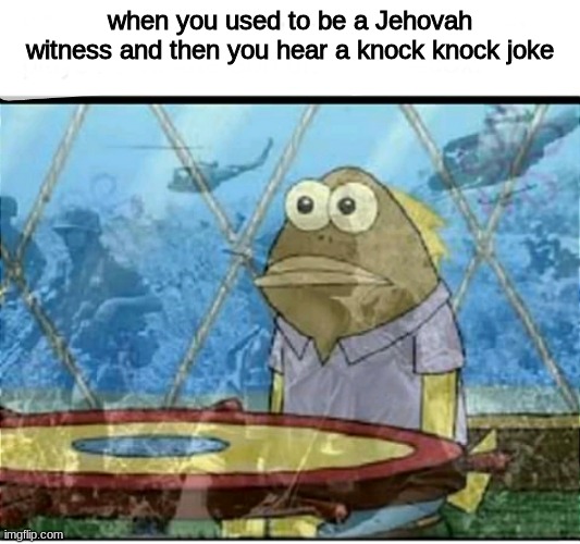 *laugh in my dad threatened to spray a jehovist with water on a freezing cold day* | when you used to be a Jehovah witness and then you hear a knock knock joke | image tagged in spongebob fish vietnam flashback | made w/ Imgflip meme maker