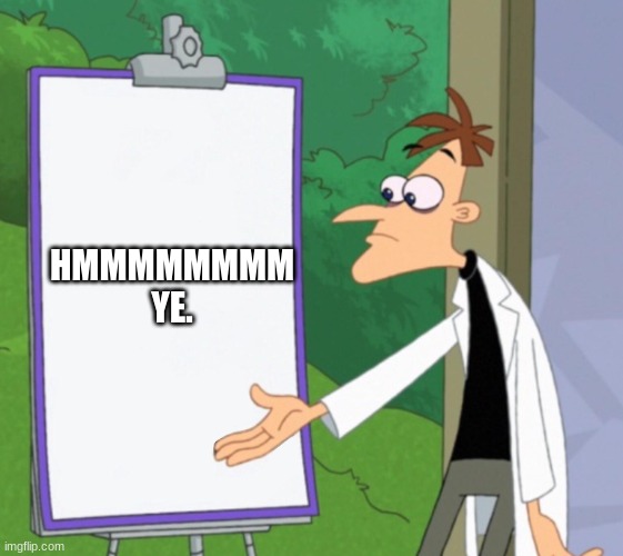 Dr D white board | HMMMMMMMM YE. | image tagged in dr d white board | made w/ Imgflip meme maker