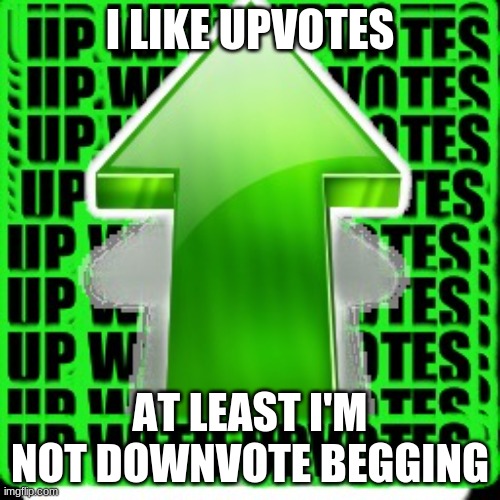 upvote | I LIKE UPVOTES; AT LEAST I'M NOT DOWNVOTE BEGGING | image tagged in upvote | made w/ Imgflip meme maker