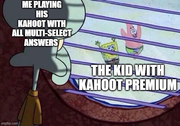 k a h o o t p r e m i u m | ME PLAYING HIS KAHOOT WITH ALL MULTI-SELECT ANSWERS; THE KID WITH KAHOOT PREMIUM | image tagged in squidward window | made w/ Imgflip meme maker