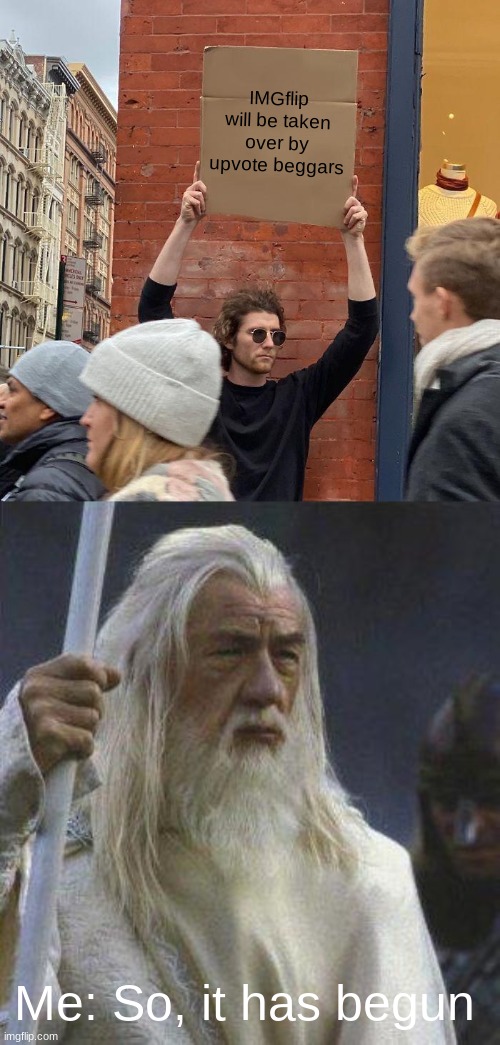 IMGflip will be taken over by upvote beggars; Me: So, it has begun | image tagged in memes,guy holding cardboard sign,gandalf | made w/ Imgflip meme maker