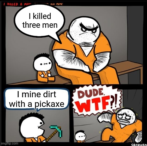How could you do this? |  I killed three men; I mine dirt with a pickaxe | image tagged in dude wtf,minecraft,video games,billy no | made w/ Imgflip meme maker