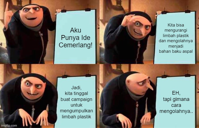 Gru's Plan Meme | Aku Punya Ide Cemerlang! Kita bisa mengurangi limbah plastik dan mengolahnya menjadi bahan baku aspal; Jadi, kita tinggal buat campaign untuk mengumpulkan limbah plastik; EH, tapi gimana cara mengolahnya.. | image tagged in memes,gru's plan | made w/ Imgflip meme maker