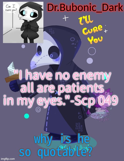 ye... | "I have no enemy all are patients in my eyes."-Scp 049; why is he so quotable? | image tagged in bubonics coot 049 temp tanks trash xd | made w/ Imgflip meme maker