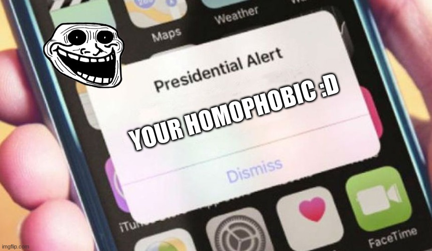 i REFUSE to give context | YOUR HOMOPHOBIC :D | image tagged in memes,presidential alert | made w/ Imgflip meme maker