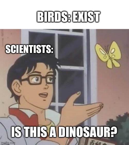 Dinosaur. Rawr. | BIRDS: EXIST; SCIENTISTS:; IS THIS A DINOSAUR? | image tagged in memes,is this a pigeon | made w/ Imgflip meme maker