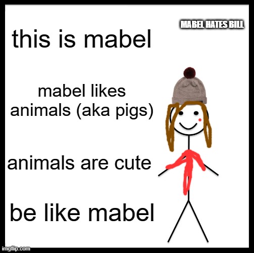 Be Like Bill Meme | this is mabel mabel likes animals (aka pigs) animals are cute be like mabel MABEL HATES BILL | image tagged in memes,be like bill | made w/ Imgflip meme maker