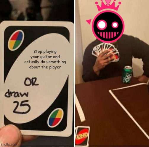 UNO Draw 25 Cards | stop playing your guitar and actually do something about the player | image tagged in uno draw 25 cards,jsab | made w/ Imgflip meme maker