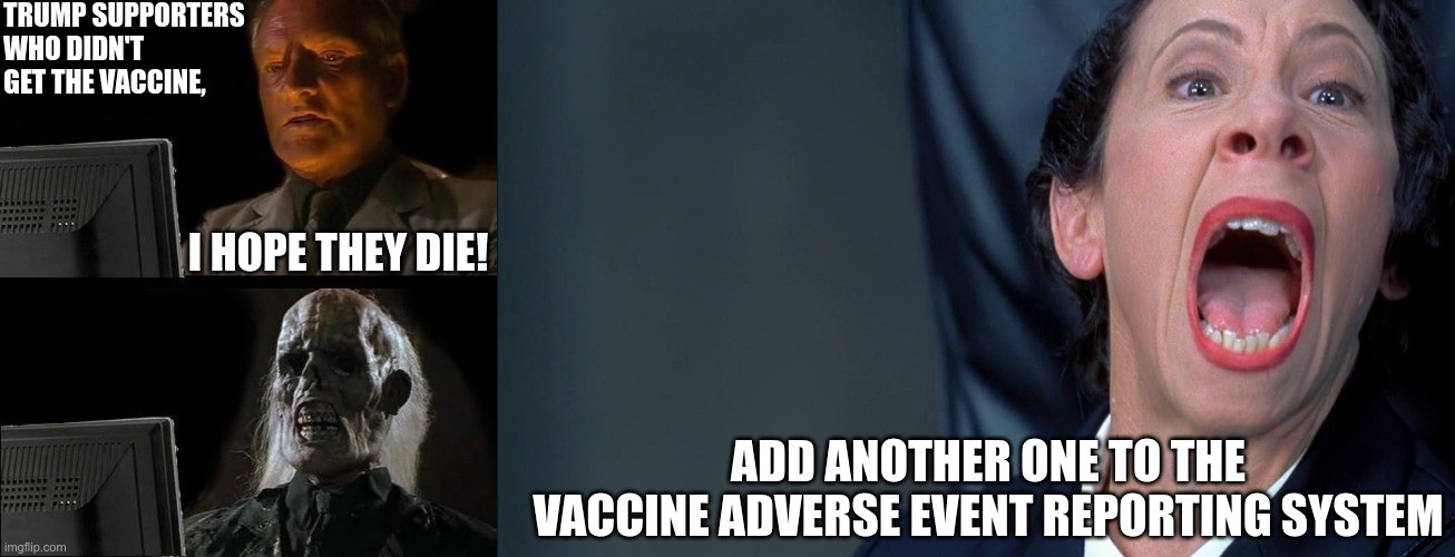 I'm glad that you volunteered to be a test subject | TRUMP SUPPORTERS WHO DIDN'T GET THE VACCINE, I HOPE THEY DIE! ADD ANOTHER ONE TO THE VACCINE ADVERSE EVENT REPORTING SYSTEM | image tagged in memes,i'll just wait here,frau farbissina | made w/ Imgflip meme maker