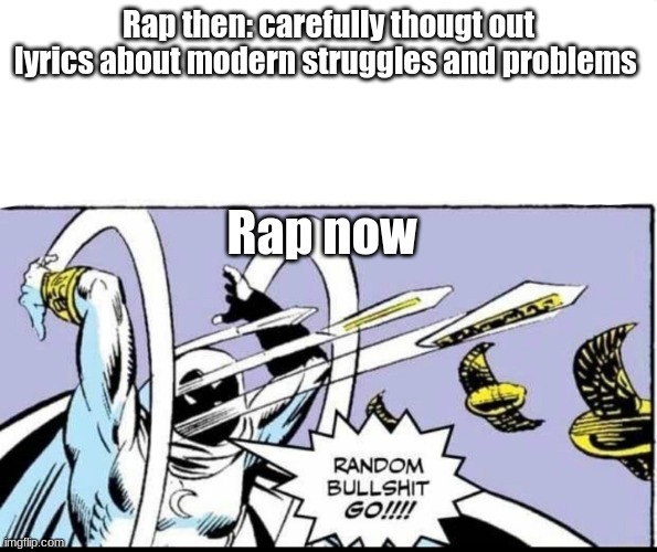 This sums music up I think | Rap then: carefully thougt out lyrics about modern struggles and problems; Rap now | image tagged in random bullshit go | made w/ Imgflip meme maker