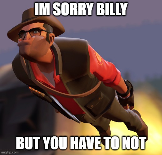 TF2 sniper cruise missle | IM SORRY BILLY; BUT YOU HAVE TO NOT | image tagged in tf2 sniper cruise missle | made w/ Imgflip meme maker