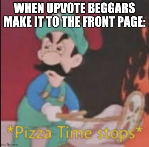 Pizza Time Stops | WHEN UPVOTE BEGGARS MAKE IT TO THE FRONT PAGE: | image tagged in pizza time stops | made w/ Imgflip meme maker