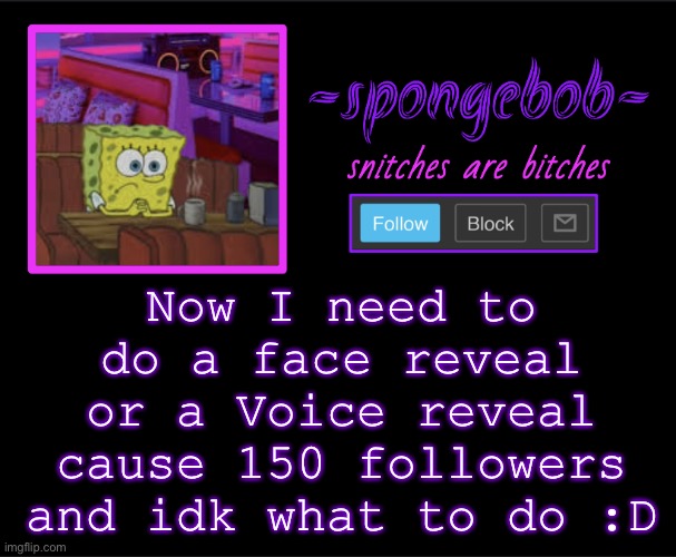 F | Now I need to do a face reveal or a Voice reveal cause 150 followers and idk what to do :D | image tagged in sponge neon temp | made w/ Imgflip meme maker