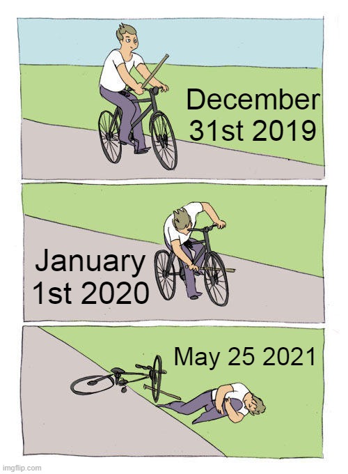 Only certified chads will understand this meme | December 31st 2019; January 1st 2020; May 25 2021 | image tagged in memes,bike fall,only true,chads will,understand,stop reading the tags | made w/ Imgflip meme maker