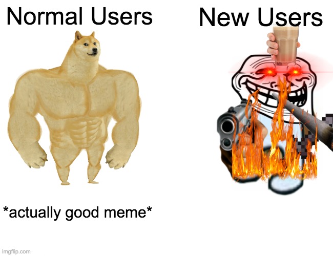 I know, its been done before but still | Normal Users; New Users; *actually good meme* | image tagged in memes,buff doge vs cheems,new user,new users | made w/ Imgflip meme maker