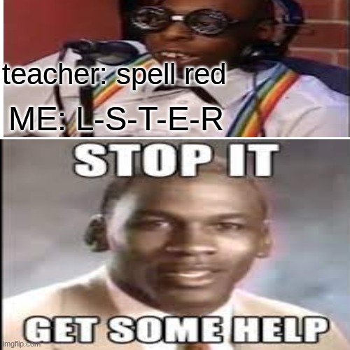 teacher: spell red; ME: L-S-T-E-R | image tagged in funny | made w/ Imgflip meme maker