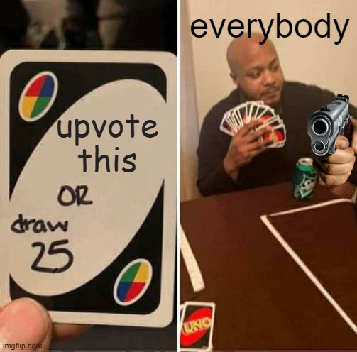 upvote this everybody | image tagged in memes,uno draw 25 cards | made w/ Imgflip meme maker