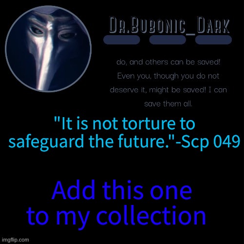 Dr.Bubonics scp 049 2 temp | "It is not torture to safeguard the future."-Scp 049; Add this one to my collection | image tagged in dr bubonics scp 049 2 temp | made w/ Imgflip meme maker