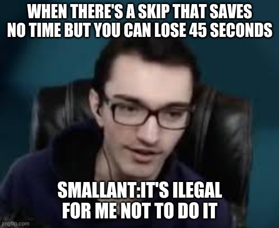 Smallant meme | WHEN THERE'S A SKIP THAT SAVES NO TIME BUT YOU CAN LOSE 45 SECONDS; SMALLANT:IT'S ILEGAL FOR ME NOT TO DO IT | image tagged in super mario odyssey | made w/ Imgflip meme maker