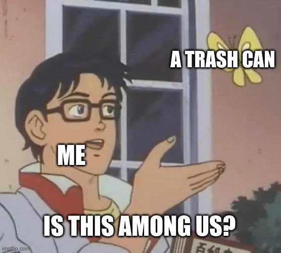 Among Us here and Everywhere | A TRASH CAN; ME; IS THIS AMONG US? | image tagged in memes,is this a pigeon,no,among us | made w/ Imgflip meme maker