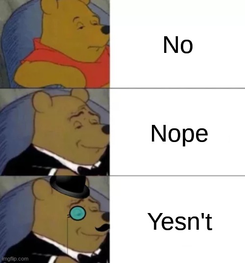 Yesn't | No; Nope; Yesn't | image tagged in fancy pooh | made w/ Imgflip meme maker