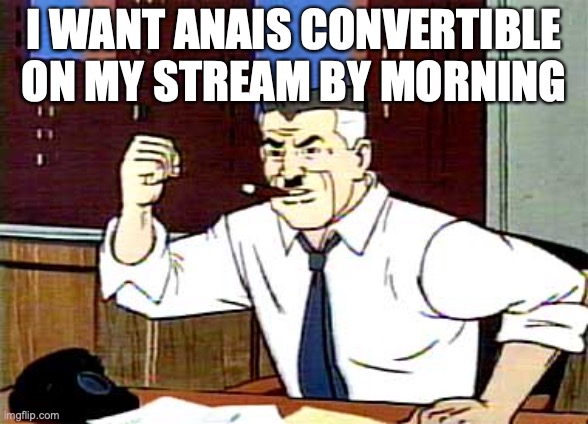 I WANT PICTURES OF SPIDERMAN | I WANT ANAIS CONVERTIBLE ON MY STREAM BY MORNING | image tagged in i want pictures of spiderman | made w/ Imgflip meme maker